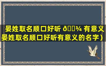 晏姓取名顺口好听 🌾 有意义（晏姓取名顺口好听有意义的名字）